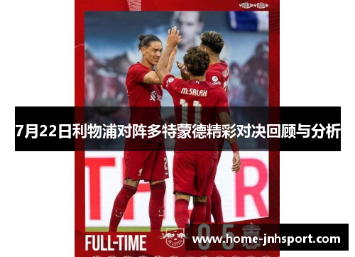 7月22日利物浦对阵多特蒙德精彩对决回顾与分析